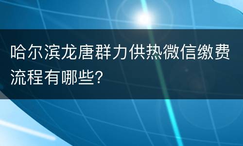 哈尔滨龙唐群力供热微信缴费流程有哪些？