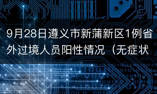 9月28日遵义市新蒲新区1例省外过境人员阳性情况（无症状1）