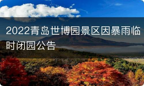 2022青岛世博园景区因暴雨临时闭园公告