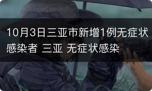 10月3日三亚市新增1例无症状感染者 三亚 无症状感染