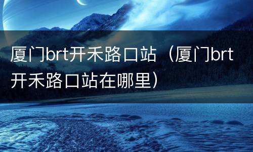 厦门brt开禾路口站（厦门brt开禾路口站在哪里）