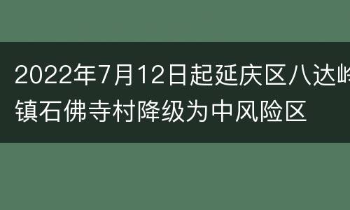 2022年7月12日起延庆区八达岭镇石佛寺村降级为中风险区