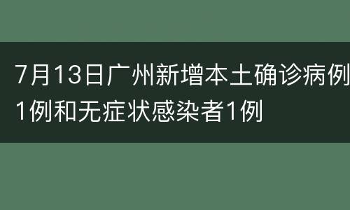7月13日广州新增本土确诊病例1例和无症状感染者1例