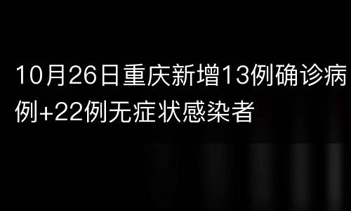 10月26日重庆新增13例确诊病例+22例无症状感染者