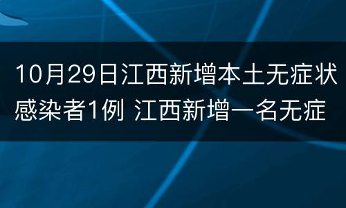 10月29日江西新增本土无症状感染者1例 江西新增一名无症状感染者