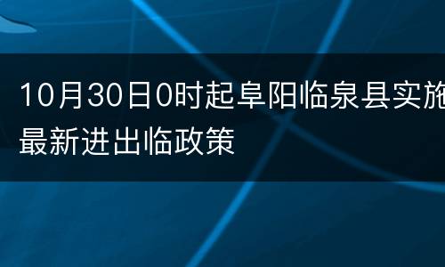 10月30日0时起阜阳临泉县实施最新进出临政策