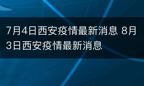7月4日西安疫情最新消息 8月3日西安疫情最新消息