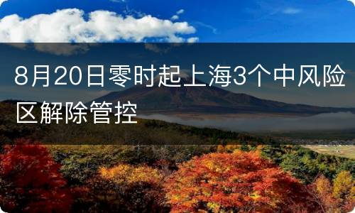 8月20日零时起上海3个中风险区解除管控