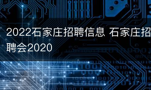2022石家庄招聘信息 石家庄招聘会2020