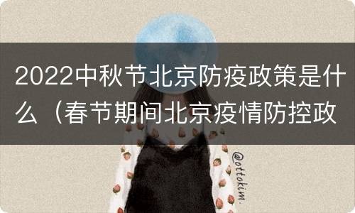 2022中秋节北京防疫政策是什么（春节期间北京疫情防控政策）