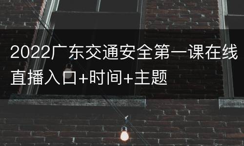 2022广东交通安全第一课在线直播入口+时间+主题