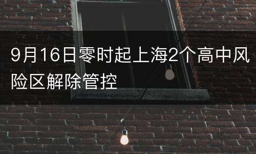 9月16日零时起上海2个高中风险区解除管控