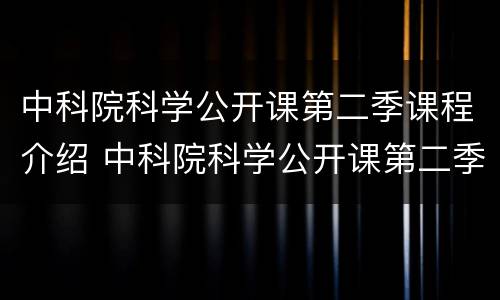 中科院科学公开课第二季课程介绍 中科院科学公开课第二季课程介绍视频