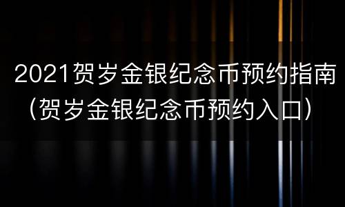 2021贺岁金银纪念币预约指南（贺岁金银纪念币预约入口）
