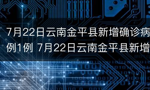 7月22日云南金平县新增确诊病例1例 7月22日云南金平县新增确诊病例1例多少
