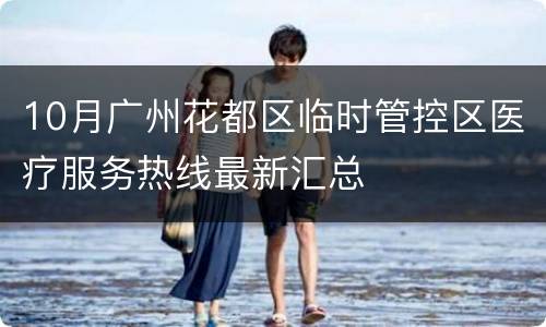 10月广州花都区临时管控区医疗服务热线最新汇总