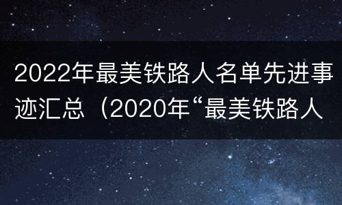 2022年最美铁路人名单先进事迹汇总（2020年“最美铁路人”先进事迹报告会）