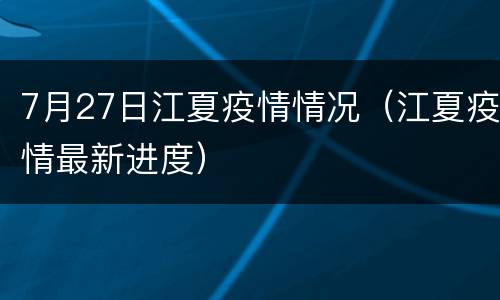 7月27日江夏疫情情况（江夏疫情最新进度）