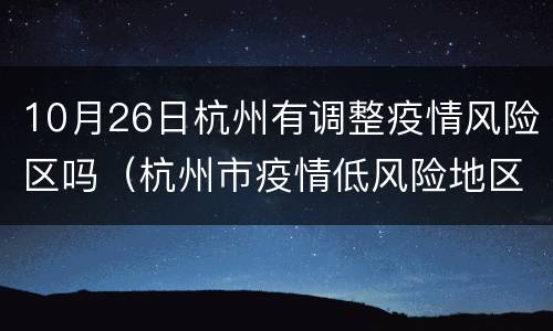 10月26日杭州有调整疫情风险区吗（杭州市疫情低风险地区吗）