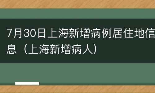 7月30日上海新增病例居住地信息（上海新增病人）