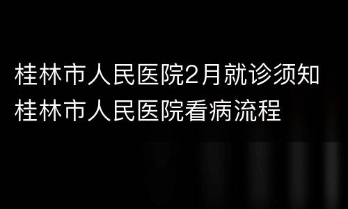 桂林市人民医院2月就诊须知 桂林市人民医院看病流程