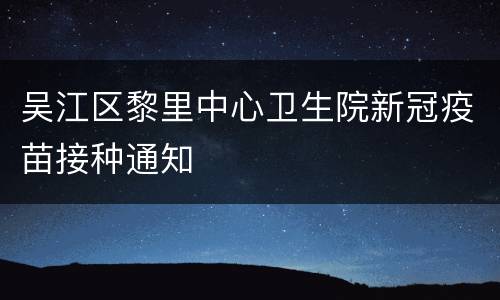 吴江区黎里中心卫生院新冠疫苗接种通知