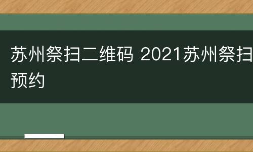 苏州祭扫二维码 2021苏州祭扫预约