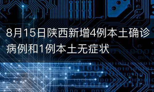 8月15日陕西新增4例本土确诊病例和1例本土无症状