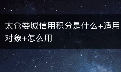 太仓娄城信用积分是什么+适用对象+怎么用