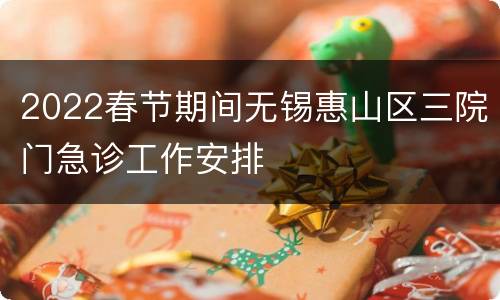 2022春节期间无锡惠山区三院门急诊工作安排
