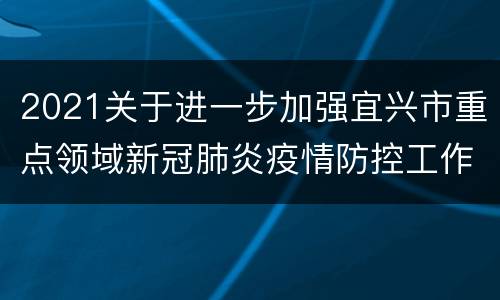 2021关于进一步加强宜兴市重点领域新冠肺炎疫情防控工作的通告