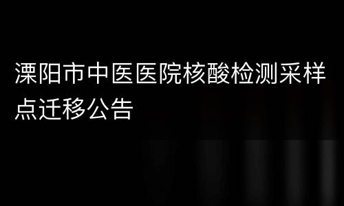 溧阳市中医医院核酸检测采样点迁移公告
