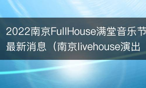 2022南京FullHouse满堂音乐节最新消息（南京livehouse演出表2021）