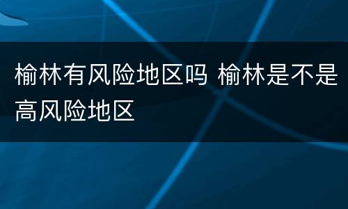 榆林有风险地区吗 榆林是不是高风险地区