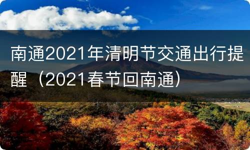 南通2021年清明节交通出行提醒（2021春节回南通）