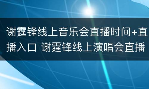 谢霆锋线上音乐会直播时间+直播入口 谢霆锋线上演唱会直播