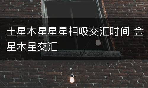 土星木星星星相吸交汇时间 金星木星交汇