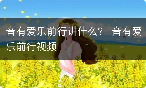 音有爱乐前行讲什么？ 音有爱乐前行视频