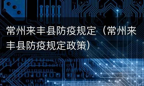 常州来丰县防疫规定（常州来丰县防疫规定政策）