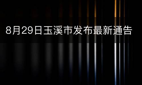 8月29日玉溪市发布最新通告