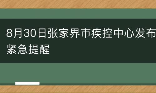 8月30日张家界市疾控中心发布紧急提醒