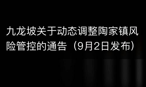 九龙坡关于动态调整陶家镇风险管控的通告（9月2日发布）