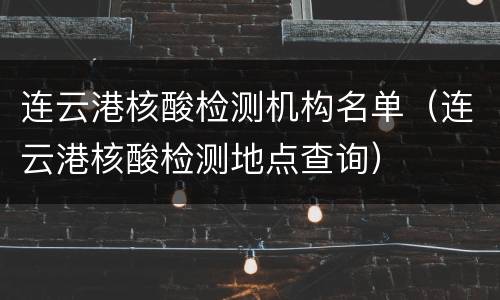 连云港核酸检测机构名单（连云港核酸检测地点查询）