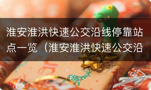 淮安淮洪快速公交沿线停靠站点一览（淮安淮洪快速公交沿线停靠站点一览表图片）