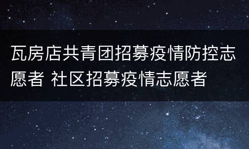 瓦房店共青团招募疫情防控志愿者 社区招募疫情志愿者