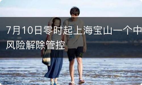 7月10日零时起上海宝山一个中风险解除管控