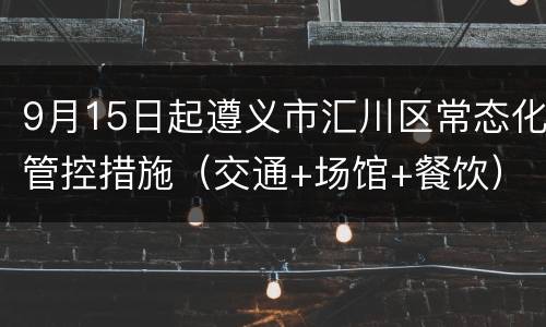 9月15日起遵义市汇川区常态化管控措施（交通+场馆+餐饮）
