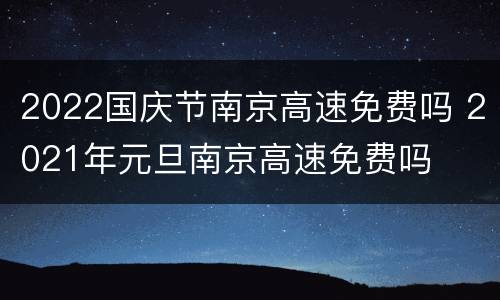 2022国庆节南京高速免费吗 2021年元旦南京高速免费吗