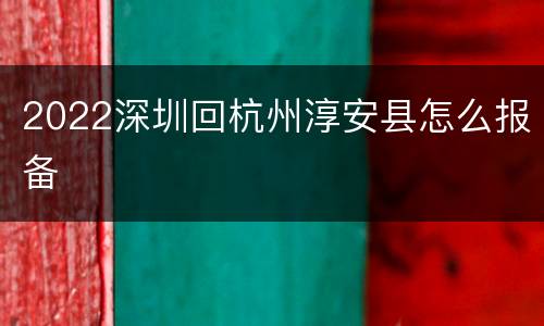 2022深圳回杭州淳安县怎么报备