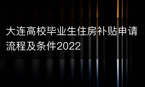 大连高校毕业生住房补贴申请流程及条件2022